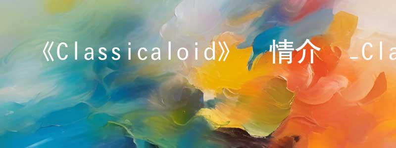 蔡偉瑋的動漫綜藝大全,《Classicaloid》詳情介紹_Classicaloid已完結在線觀看_Classicaloid迅雷下載_日漫